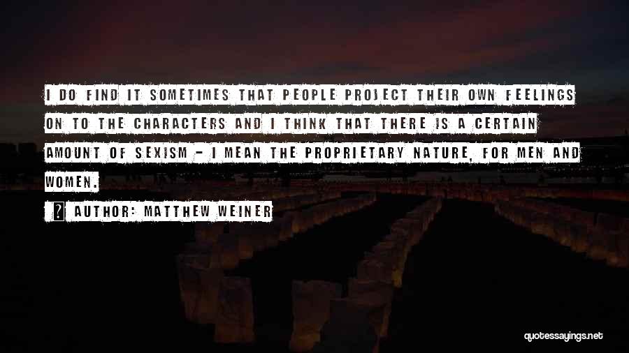 Matthew Weiner Quotes: I Do Find It Sometimes That People Project Their Own Feelings On To The Characters And I Think That There