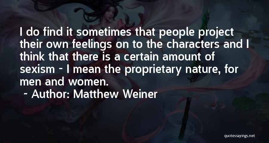 Matthew Weiner Quotes: I Do Find It Sometimes That People Project Their Own Feelings On To The Characters And I Think That There