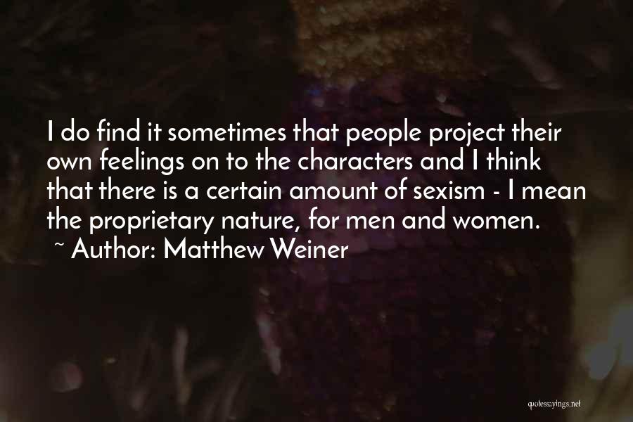 Matthew Weiner Quotes: I Do Find It Sometimes That People Project Their Own Feelings On To The Characters And I Think That There