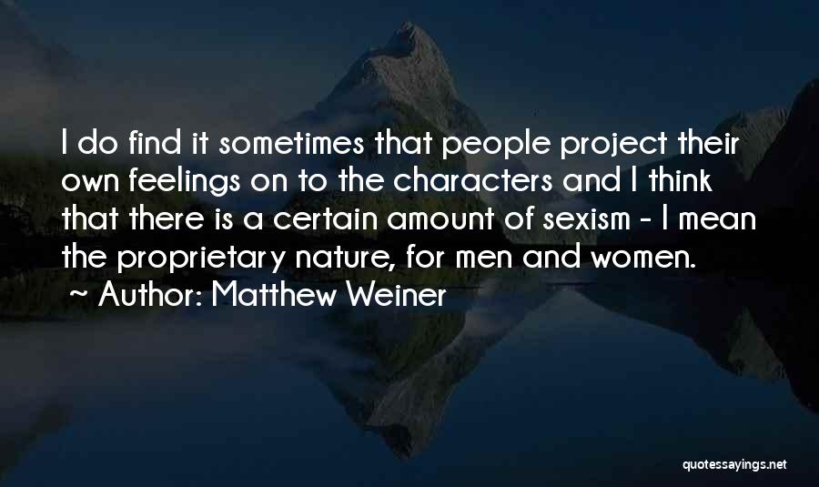 Matthew Weiner Quotes: I Do Find It Sometimes That People Project Their Own Feelings On To The Characters And I Think That There