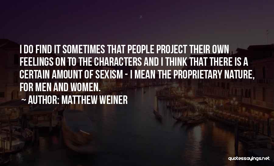 Matthew Weiner Quotes: I Do Find It Sometimes That People Project Their Own Feelings On To The Characters And I Think That There