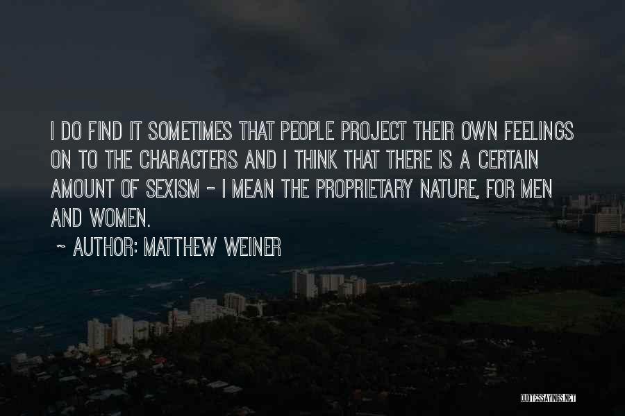 Matthew Weiner Quotes: I Do Find It Sometimes That People Project Their Own Feelings On To The Characters And I Think That There