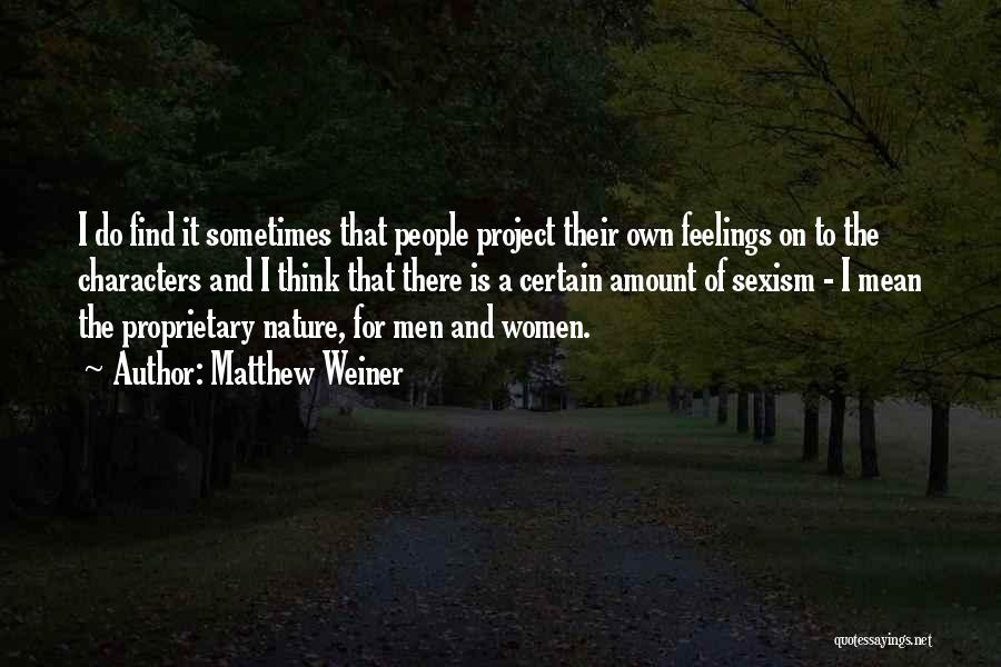 Matthew Weiner Quotes: I Do Find It Sometimes That People Project Their Own Feelings On To The Characters And I Think That There