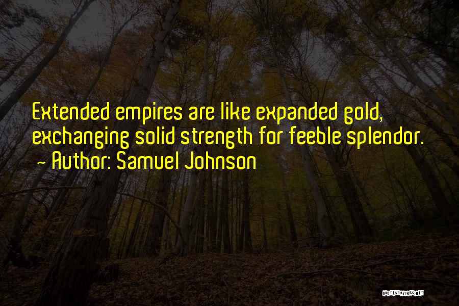 Samuel Johnson Quotes: Extended Empires Are Like Expanded Gold, Exchanging Solid Strength For Feeble Splendor.