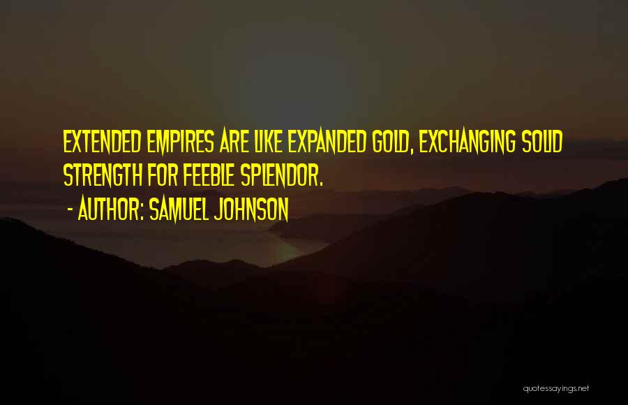 Samuel Johnson Quotes: Extended Empires Are Like Expanded Gold, Exchanging Solid Strength For Feeble Splendor.