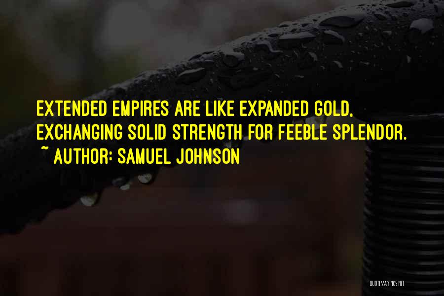 Samuel Johnson Quotes: Extended Empires Are Like Expanded Gold, Exchanging Solid Strength For Feeble Splendor.