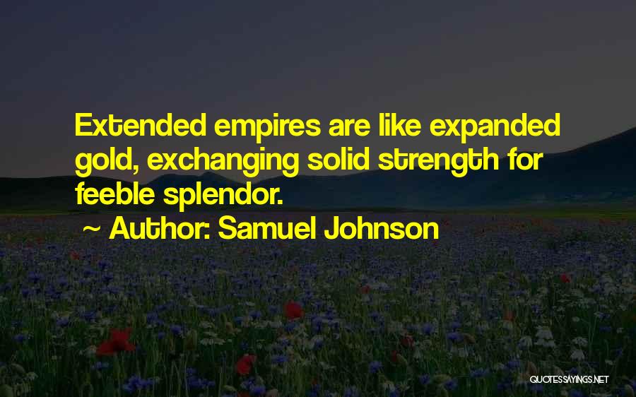 Samuel Johnson Quotes: Extended Empires Are Like Expanded Gold, Exchanging Solid Strength For Feeble Splendor.