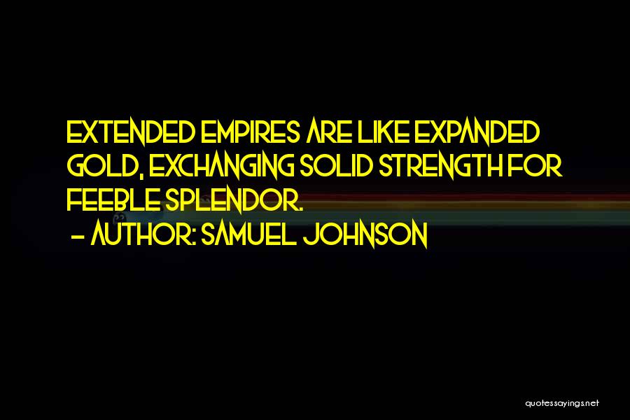 Samuel Johnson Quotes: Extended Empires Are Like Expanded Gold, Exchanging Solid Strength For Feeble Splendor.