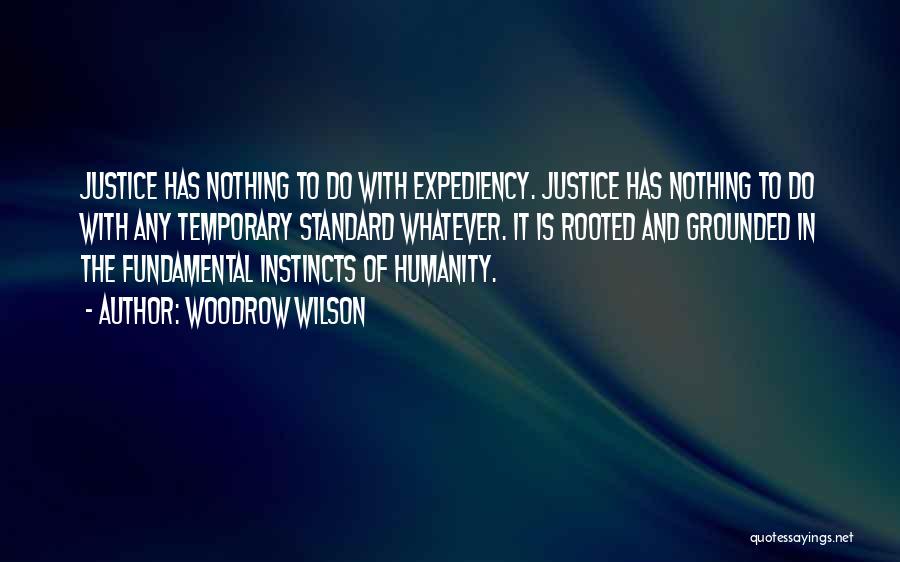 Woodrow Wilson Quotes: Justice Has Nothing To Do With Expediency. Justice Has Nothing To Do With Any Temporary Standard Whatever. It Is Rooted