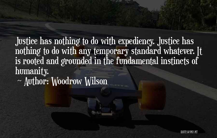 Woodrow Wilson Quotes: Justice Has Nothing To Do With Expediency. Justice Has Nothing To Do With Any Temporary Standard Whatever. It Is Rooted