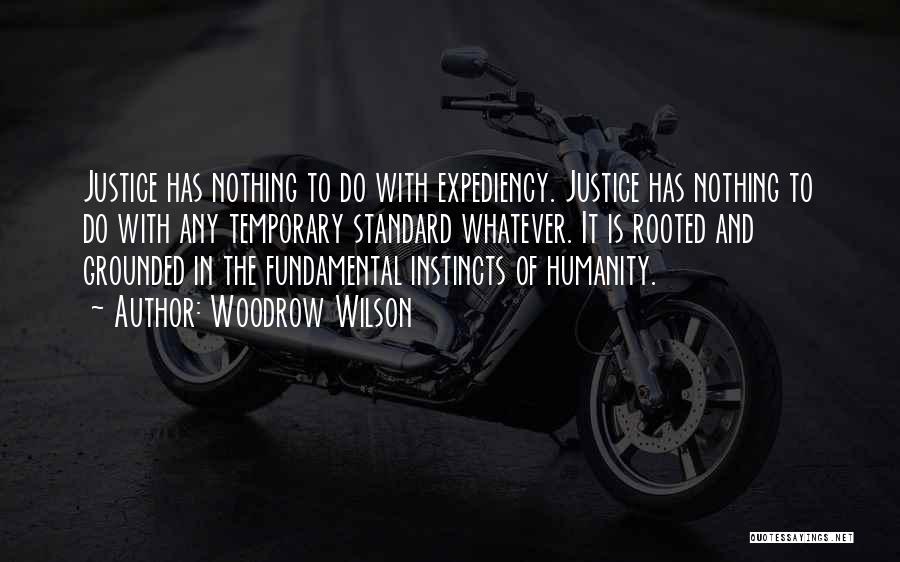 Woodrow Wilson Quotes: Justice Has Nothing To Do With Expediency. Justice Has Nothing To Do With Any Temporary Standard Whatever. It Is Rooted