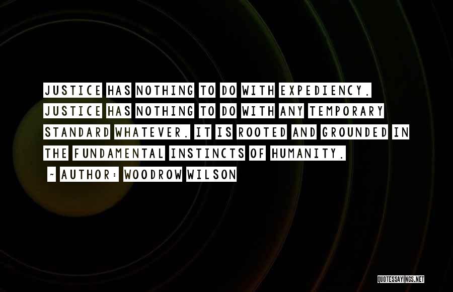 Woodrow Wilson Quotes: Justice Has Nothing To Do With Expediency. Justice Has Nothing To Do With Any Temporary Standard Whatever. It Is Rooted