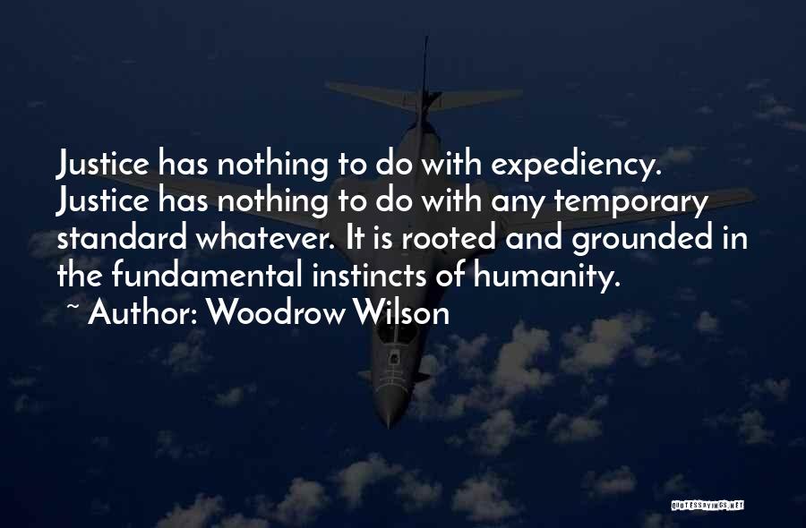 Woodrow Wilson Quotes: Justice Has Nothing To Do With Expediency. Justice Has Nothing To Do With Any Temporary Standard Whatever. It Is Rooted