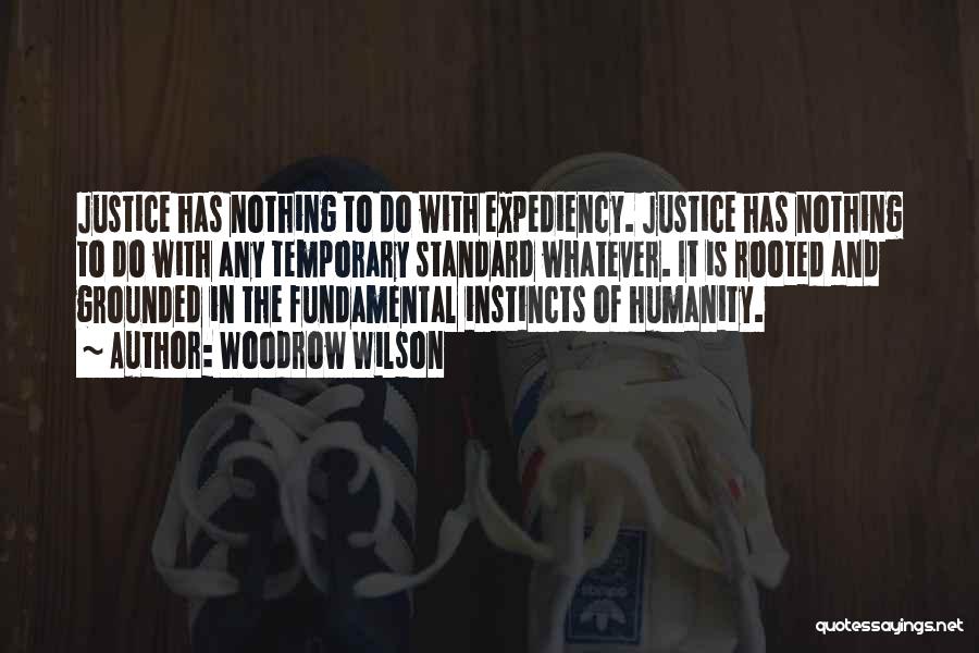Woodrow Wilson Quotes: Justice Has Nothing To Do With Expediency. Justice Has Nothing To Do With Any Temporary Standard Whatever. It Is Rooted
