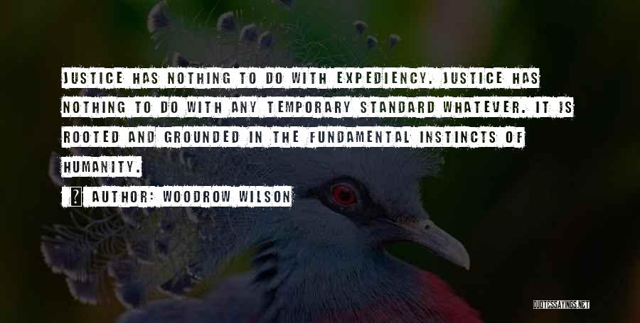 Woodrow Wilson Quotes: Justice Has Nothing To Do With Expediency. Justice Has Nothing To Do With Any Temporary Standard Whatever. It Is Rooted