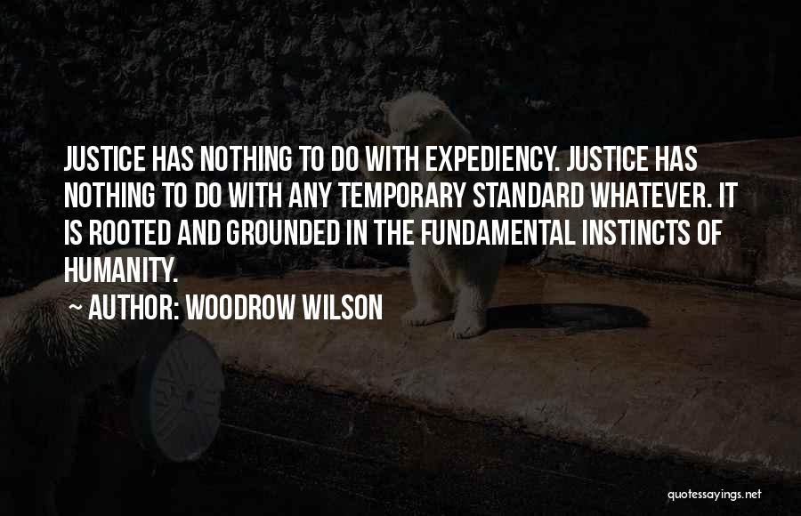Woodrow Wilson Quotes: Justice Has Nothing To Do With Expediency. Justice Has Nothing To Do With Any Temporary Standard Whatever. It Is Rooted