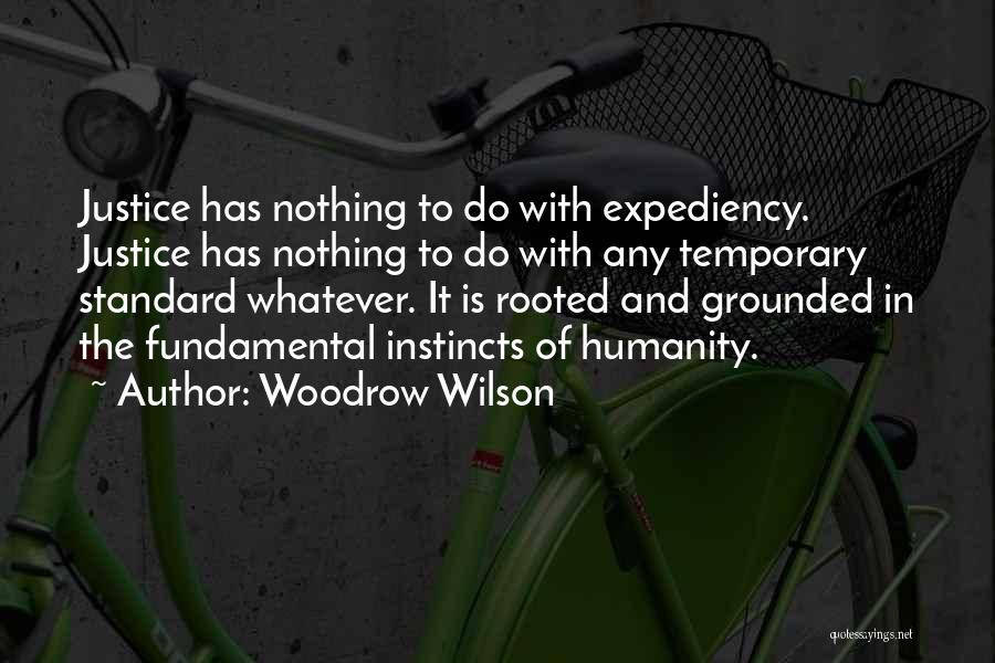 Woodrow Wilson Quotes: Justice Has Nothing To Do With Expediency. Justice Has Nothing To Do With Any Temporary Standard Whatever. It Is Rooted