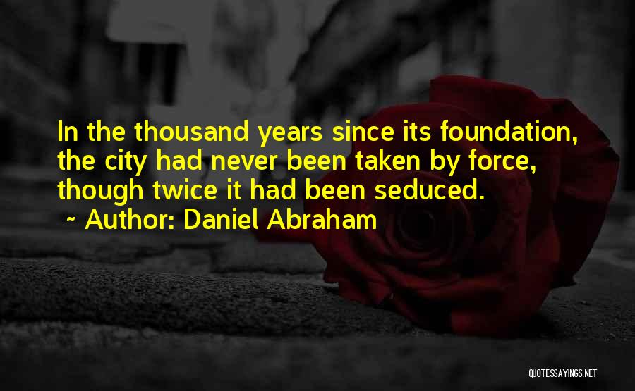 Daniel Abraham Quotes: In The Thousand Years Since Its Foundation, The City Had Never Been Taken By Force, Though Twice It Had Been