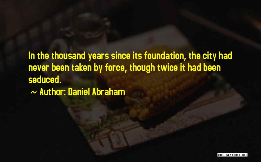 Daniel Abraham Quotes: In The Thousand Years Since Its Foundation, The City Had Never Been Taken By Force, Though Twice It Had Been