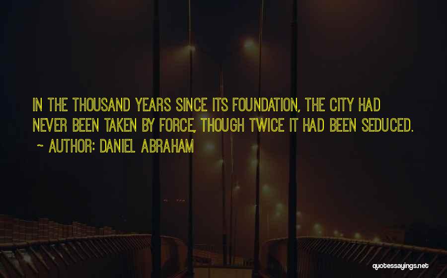 Daniel Abraham Quotes: In The Thousand Years Since Its Foundation, The City Had Never Been Taken By Force, Though Twice It Had Been