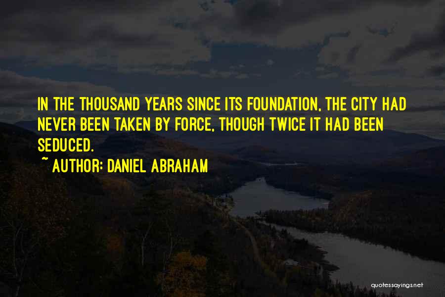 Daniel Abraham Quotes: In The Thousand Years Since Its Foundation, The City Had Never Been Taken By Force, Though Twice It Had Been