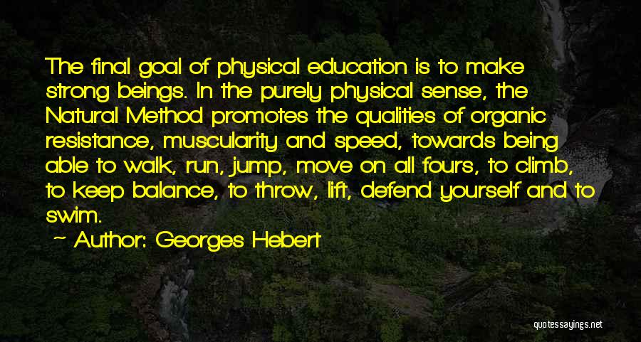 Georges Hebert Quotes: The Final Goal Of Physical Education Is To Make Strong Beings. In The Purely Physical Sense, The Natural Method Promotes