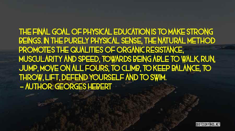 Georges Hebert Quotes: The Final Goal Of Physical Education Is To Make Strong Beings. In The Purely Physical Sense, The Natural Method Promotes