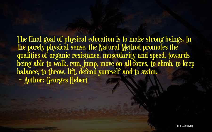 Georges Hebert Quotes: The Final Goal Of Physical Education Is To Make Strong Beings. In The Purely Physical Sense, The Natural Method Promotes