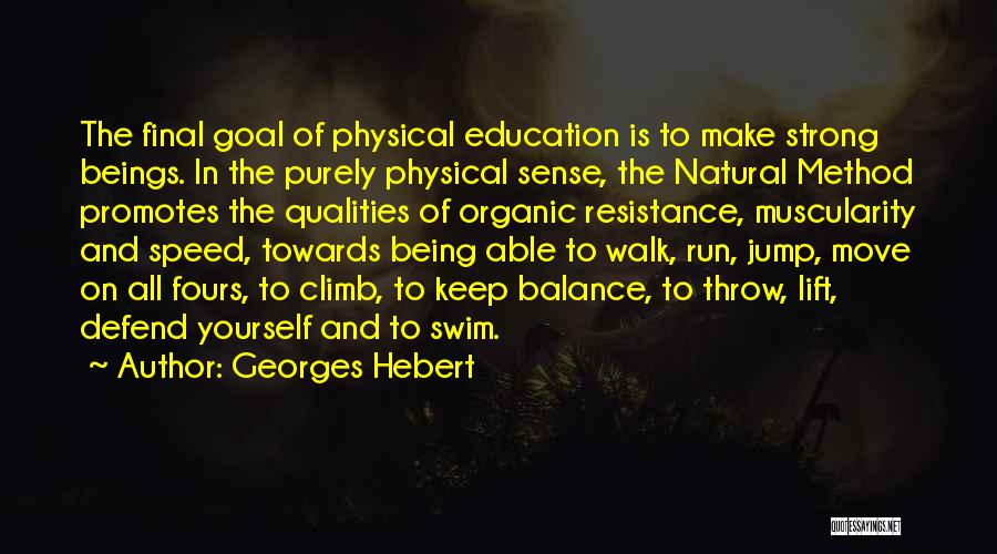 Georges Hebert Quotes: The Final Goal Of Physical Education Is To Make Strong Beings. In The Purely Physical Sense, The Natural Method Promotes