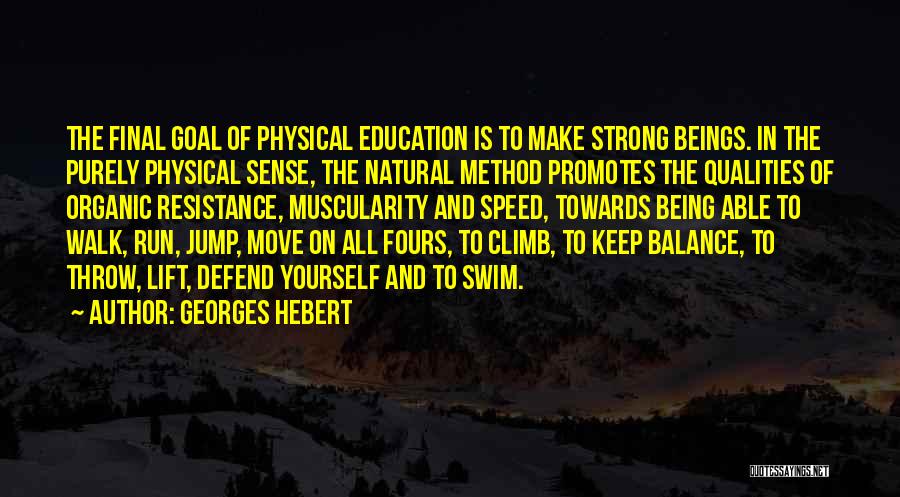 Georges Hebert Quotes: The Final Goal Of Physical Education Is To Make Strong Beings. In The Purely Physical Sense, The Natural Method Promotes