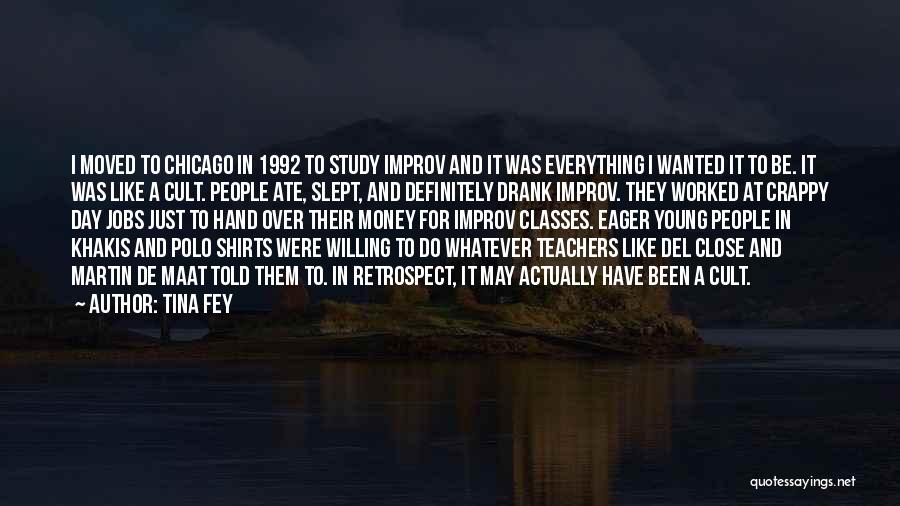 Tina Fey Quotes: I Moved To Chicago In 1992 To Study Improv And It Was Everything I Wanted It To Be. It Was