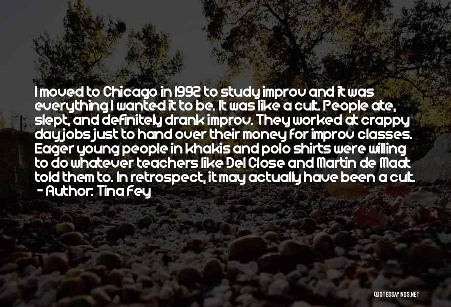 Tina Fey Quotes: I Moved To Chicago In 1992 To Study Improv And It Was Everything I Wanted It To Be. It Was