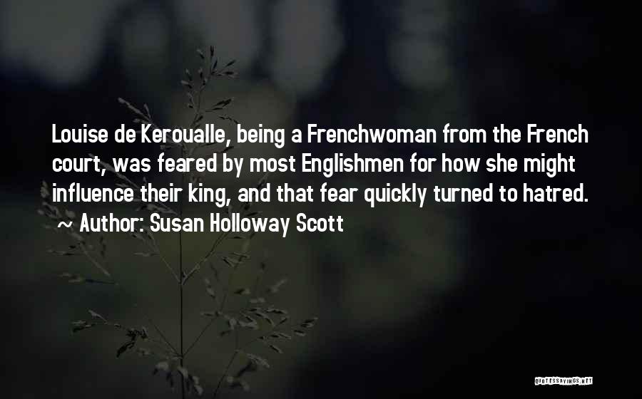 Susan Holloway Scott Quotes: Louise De Keroualle, Being A Frenchwoman From The French Court, Was Feared By Most Englishmen For How She Might Influence