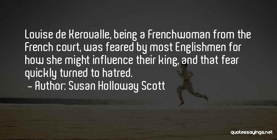 Susan Holloway Scott Quotes: Louise De Keroualle, Being A Frenchwoman From The French Court, Was Feared By Most Englishmen For How She Might Influence