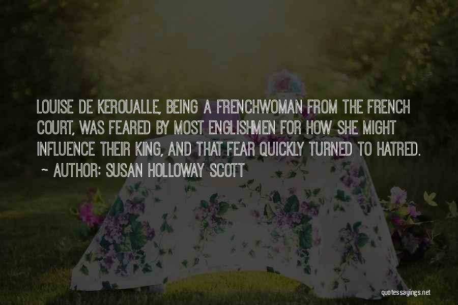 Susan Holloway Scott Quotes: Louise De Keroualle, Being A Frenchwoman From The French Court, Was Feared By Most Englishmen For How She Might Influence