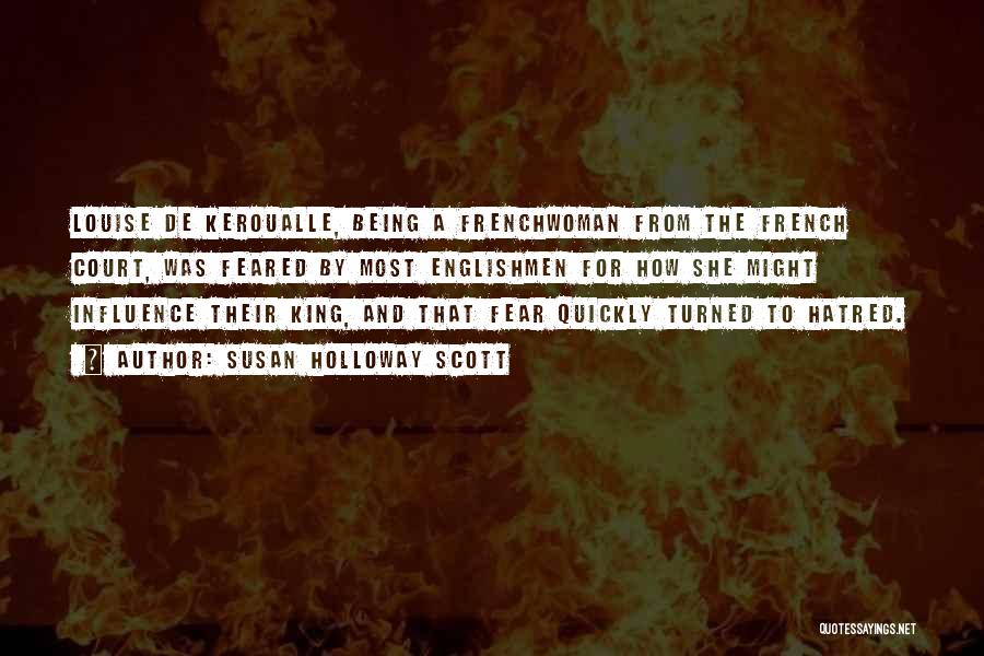 Susan Holloway Scott Quotes: Louise De Keroualle, Being A Frenchwoman From The French Court, Was Feared By Most Englishmen For How She Might Influence