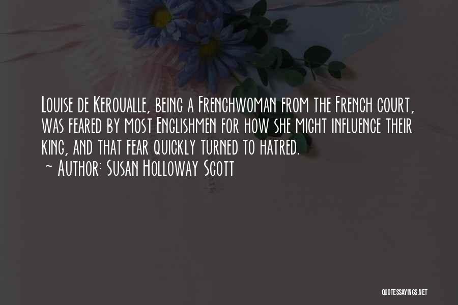 Susan Holloway Scott Quotes: Louise De Keroualle, Being A Frenchwoman From The French Court, Was Feared By Most Englishmen For How She Might Influence