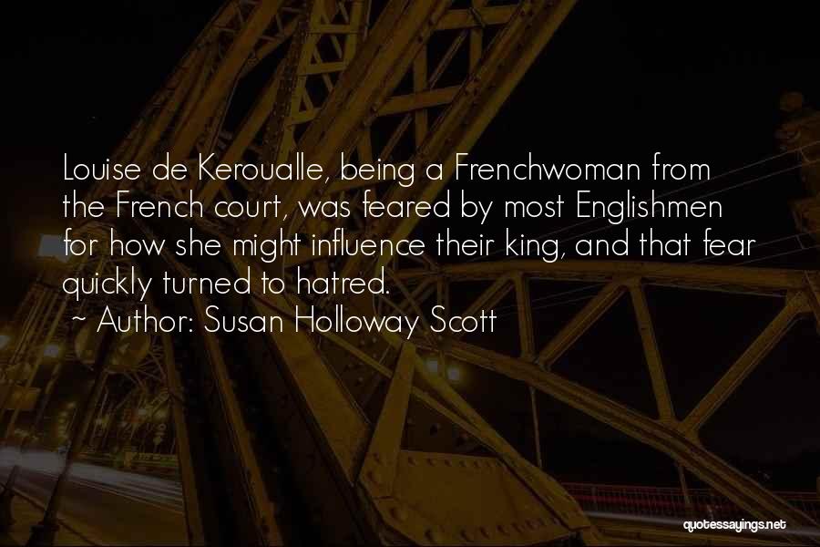 Susan Holloway Scott Quotes: Louise De Keroualle, Being A Frenchwoman From The French Court, Was Feared By Most Englishmen For How She Might Influence