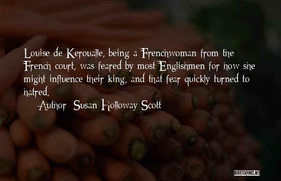 Susan Holloway Scott Quotes: Louise De Keroualle, Being A Frenchwoman From The French Court, Was Feared By Most Englishmen For How She Might Influence