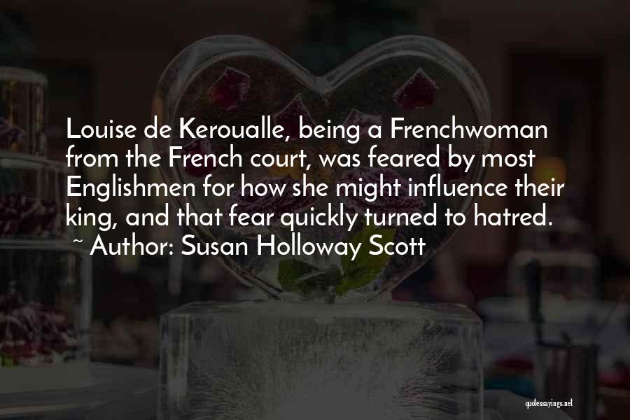 Susan Holloway Scott Quotes: Louise De Keroualle, Being A Frenchwoman From The French Court, Was Feared By Most Englishmen For How She Might Influence