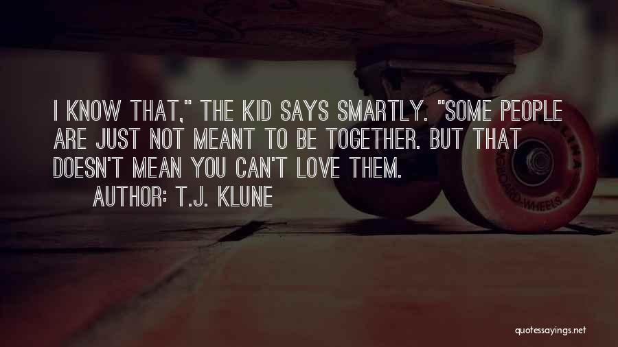 T.J. Klune Quotes: I Know That, The Kid Says Smartly. Some People Are Just Not Meant To Be Together. But That Doesn't Mean