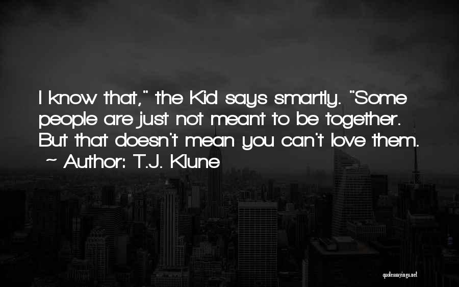 T.J. Klune Quotes: I Know That, The Kid Says Smartly. Some People Are Just Not Meant To Be Together. But That Doesn't Mean