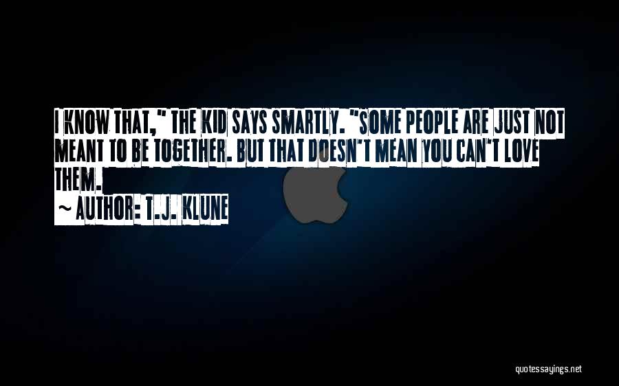 T.J. Klune Quotes: I Know That, The Kid Says Smartly. Some People Are Just Not Meant To Be Together. But That Doesn't Mean