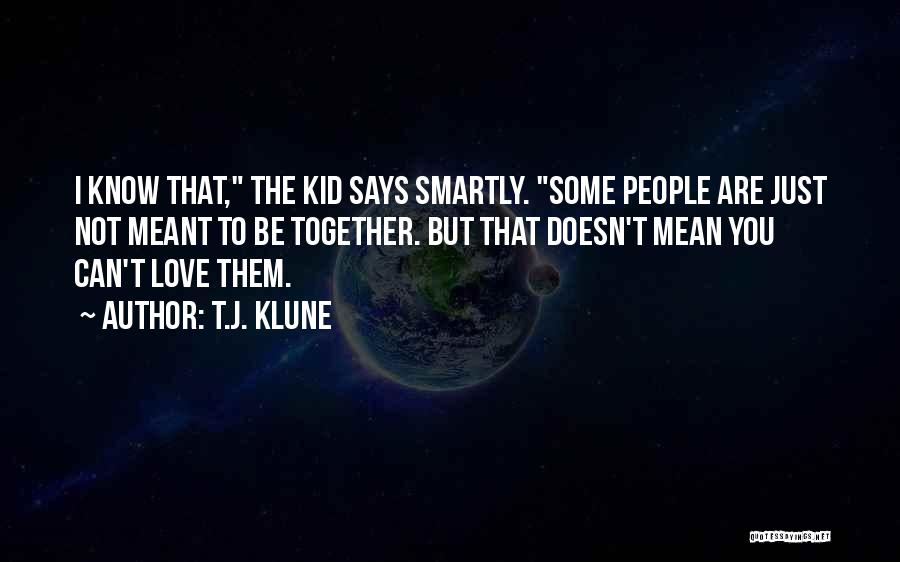 T.J. Klune Quotes: I Know That, The Kid Says Smartly. Some People Are Just Not Meant To Be Together. But That Doesn't Mean