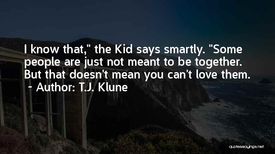 T.J. Klune Quotes: I Know That, The Kid Says Smartly. Some People Are Just Not Meant To Be Together. But That Doesn't Mean
