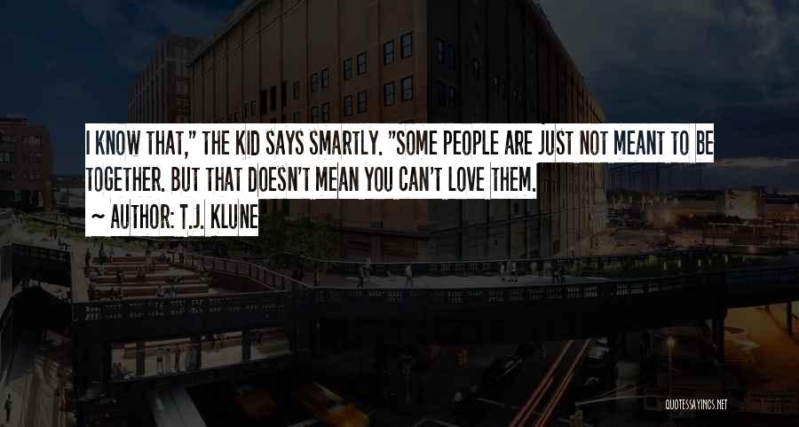 T.J. Klune Quotes: I Know That, The Kid Says Smartly. Some People Are Just Not Meant To Be Together. But That Doesn't Mean