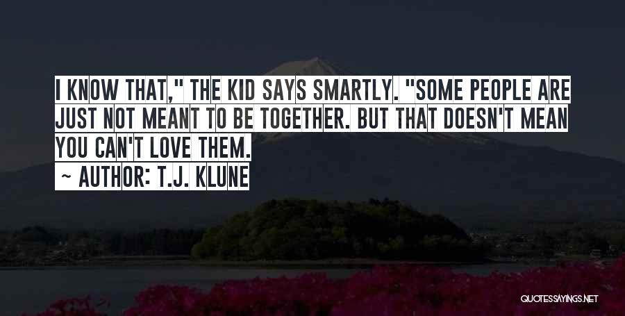 T.J. Klune Quotes: I Know That, The Kid Says Smartly. Some People Are Just Not Meant To Be Together. But That Doesn't Mean