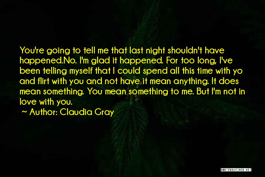 Claudia Gray Quotes: You're Going To Tell Me That Last Night Shouldn't Have Happened.no. I'm Glad It Happened. For Too Long, I've Been