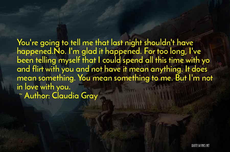 Claudia Gray Quotes: You're Going To Tell Me That Last Night Shouldn't Have Happened.no. I'm Glad It Happened. For Too Long, I've Been