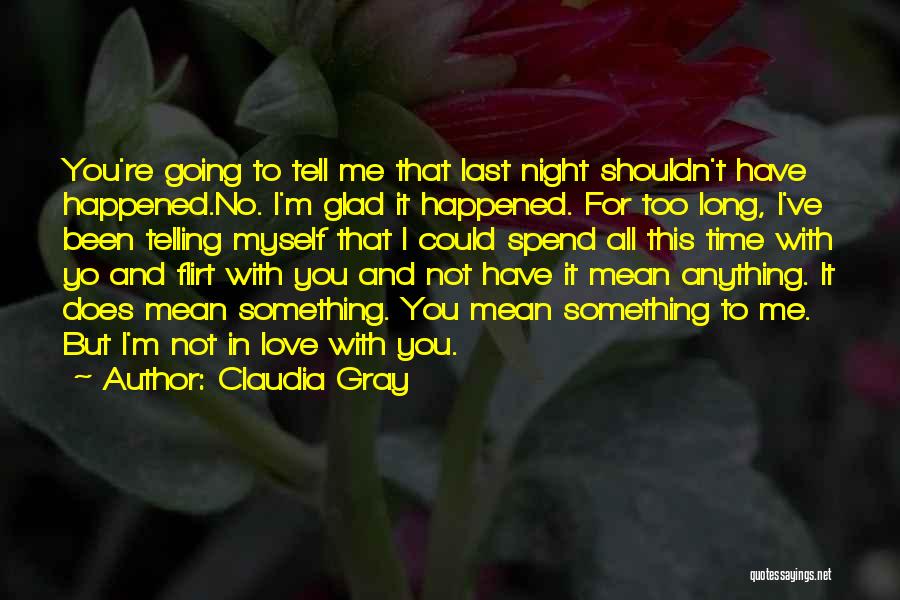 Claudia Gray Quotes: You're Going To Tell Me That Last Night Shouldn't Have Happened.no. I'm Glad It Happened. For Too Long, I've Been